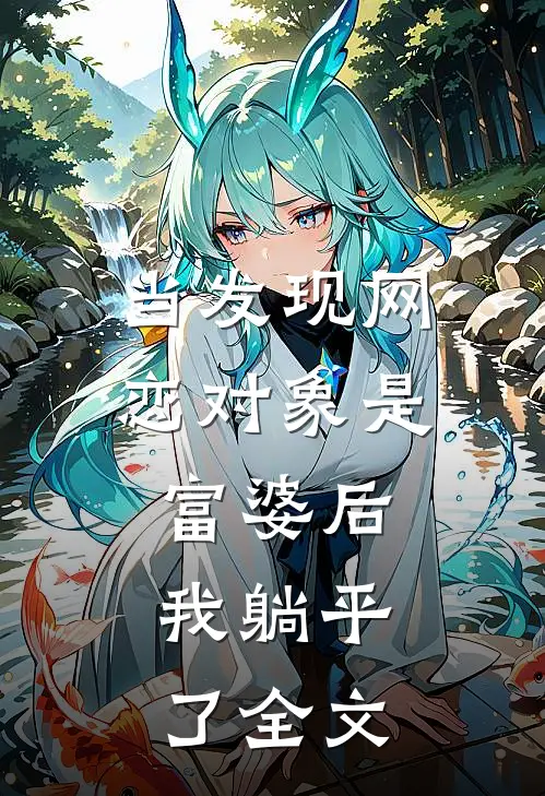 当发现网恋对象是富婆后，我躺平了全文