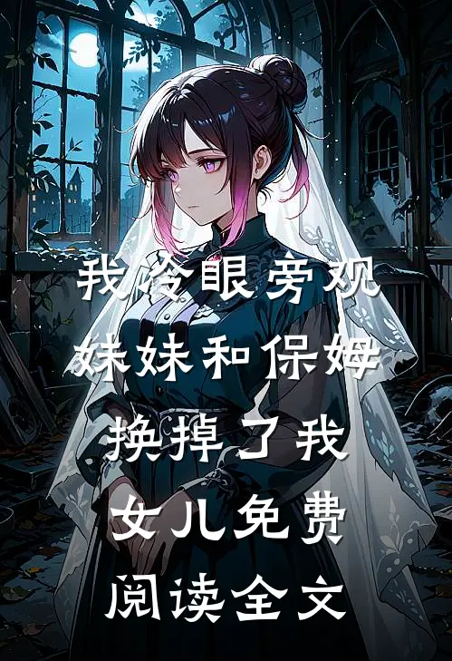我冷眼旁观妹妹和保姆换掉了我女儿免费阅读全文