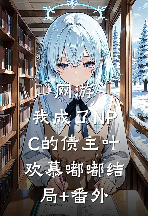 网游：我成了NPC的债主叶欢慕嘟嘟结局+番外
