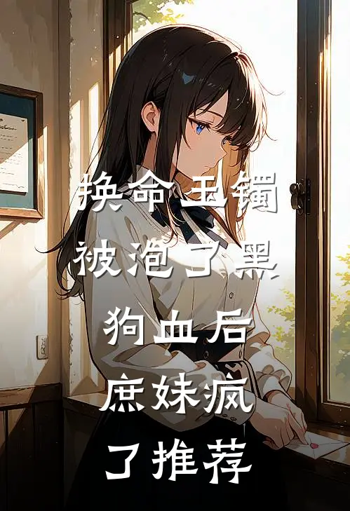 换命玉镯被泡了黑狗血后，庶妹疯了推荐