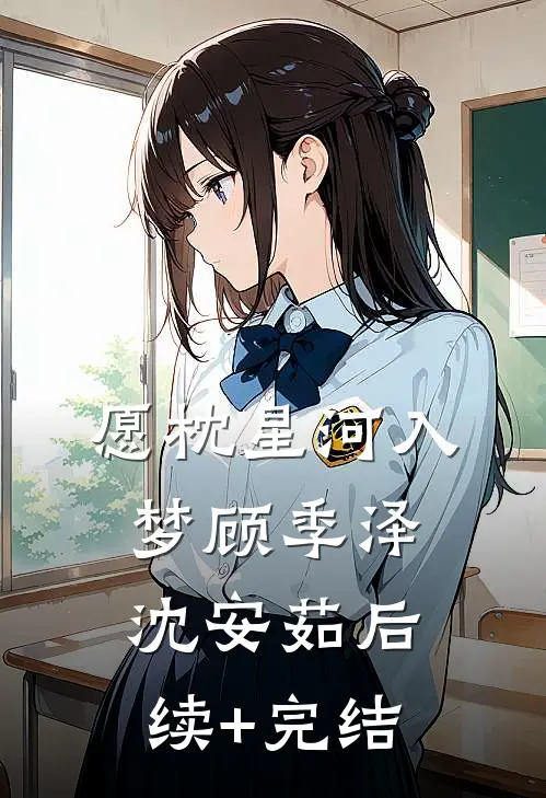 愿枕星河入梦顾季泽沈安茹后续+完结