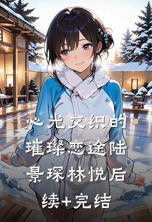 心光交织的璀璨恋途陆景琛林悦后续+完结