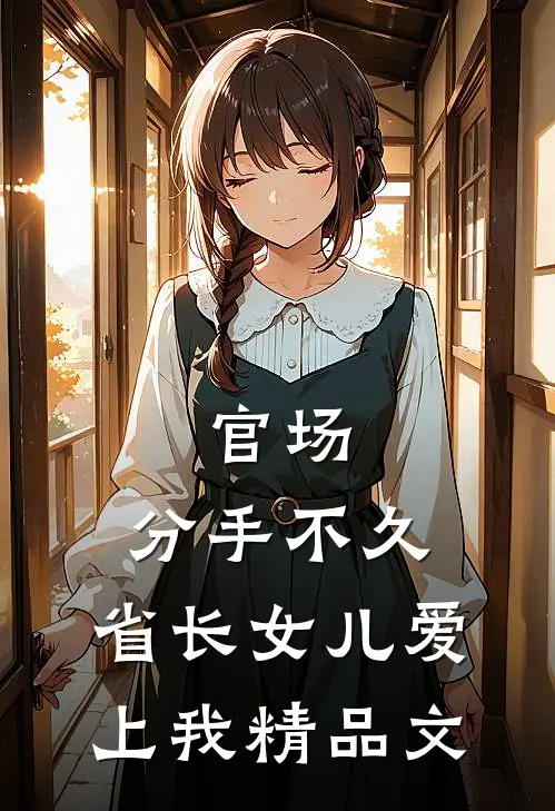 官场：分手不久，省长女儿爱上我精品文