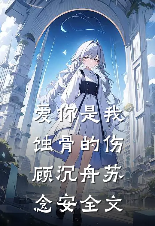 爱你是我蚀骨的伤顾沉舟苏念安全文