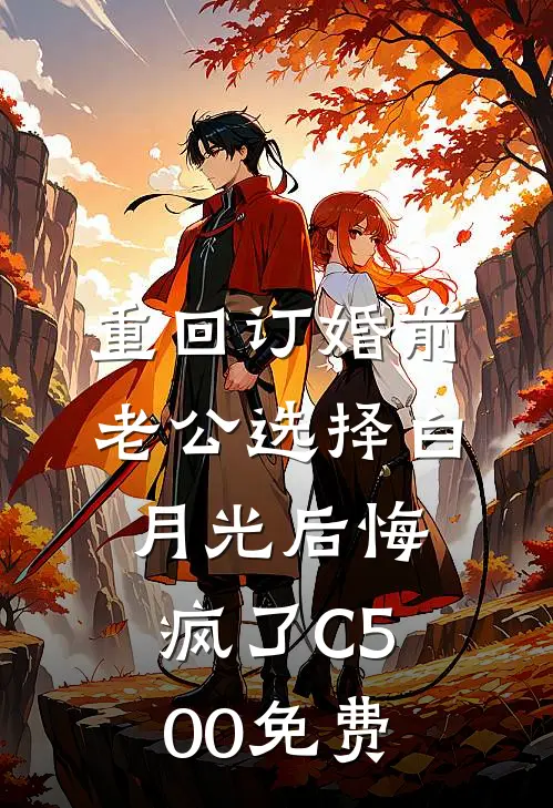 重回订婚前，老公选择白月光后悔疯了C500免费