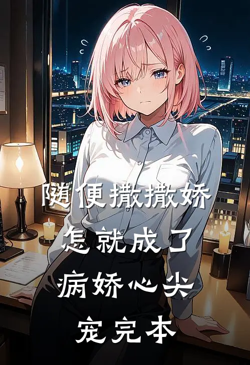 随便撒撒娇，怎就成了病娇心尖宠完本