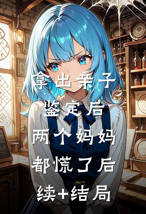拿出亲子鉴定后，两个妈妈都慌了后续+结局