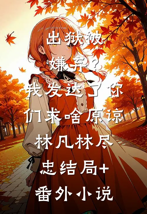 出狱被嫌弃？我发达了你们求啥原谅林凡林尽忠结局+番外小说