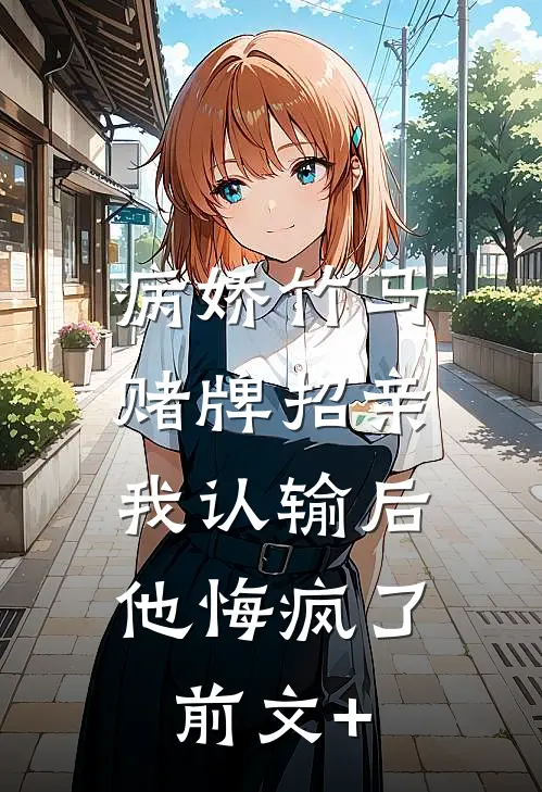 病娇竹马赌牌招亲，我认输后他悔疯了前文+