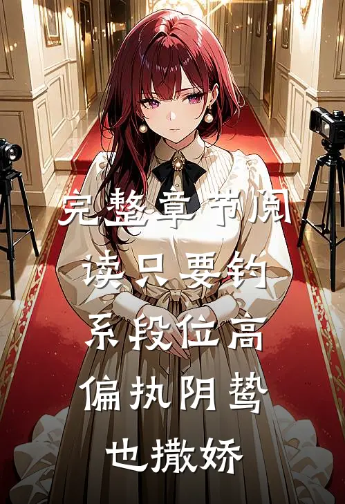 完整章节阅读只要钓系段位高，偏执阴鸷也撒娇