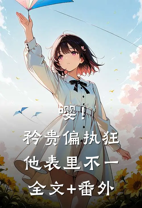 嘤！矜贵偏执狂他表里不一全文+番外