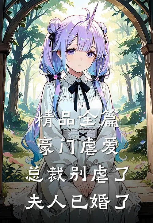 精品全篇豪门虐爱：总裁别虐了，夫人已婚了