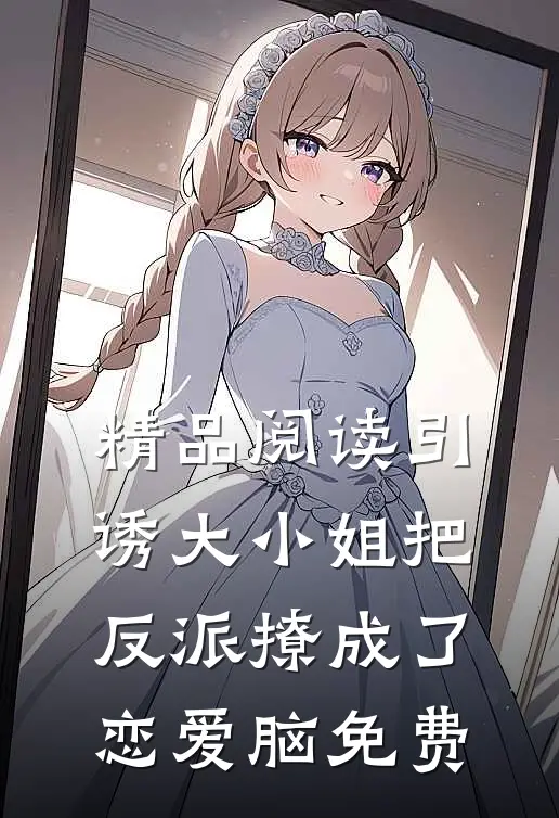 精品阅读引诱大小姐把反派撩成了恋爱脑免费