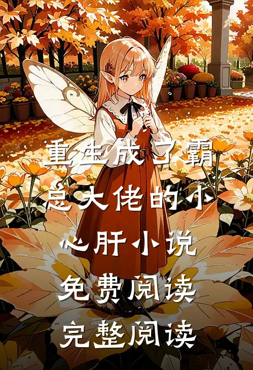 重生成了霸总大佬的小心肝小说免费阅读完整阅读