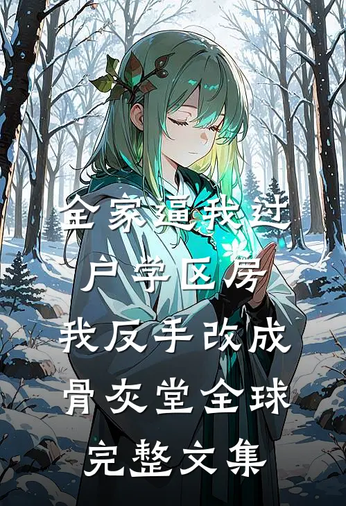 全家逼我过户学区房，我反手改成骨灰堂全球完整文集