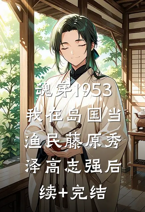魂穿1953：我在岛国当渔民藤原秀泽高志强后续+完结