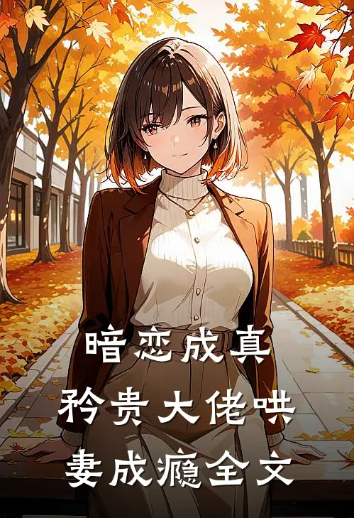 暗恋成真，矜贵大佬哄妻成瘾全文