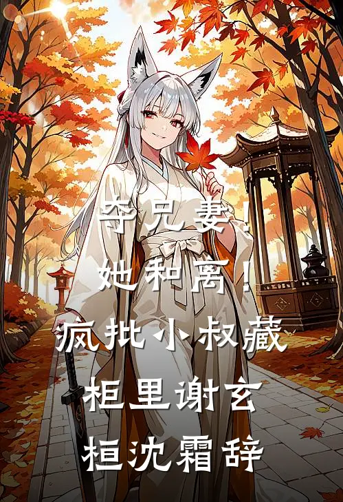 夺兄妻！她和离！疯批小叔藏柜里谢玄桓沈霜辞