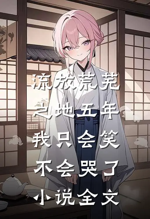 流放荒芜之地五年，我只会笑不会哭了小说全文