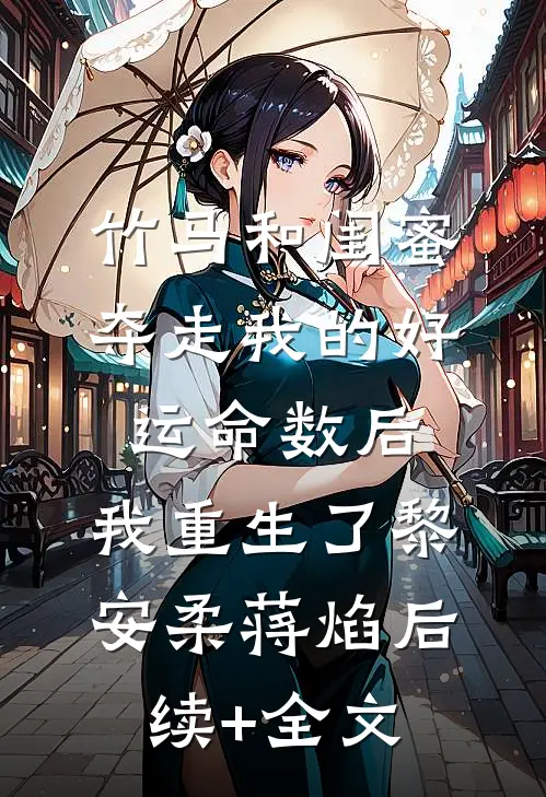 竹马和闺蜜夺走我的好运命数后，我重生了黎安柔蒋焰后续+全文