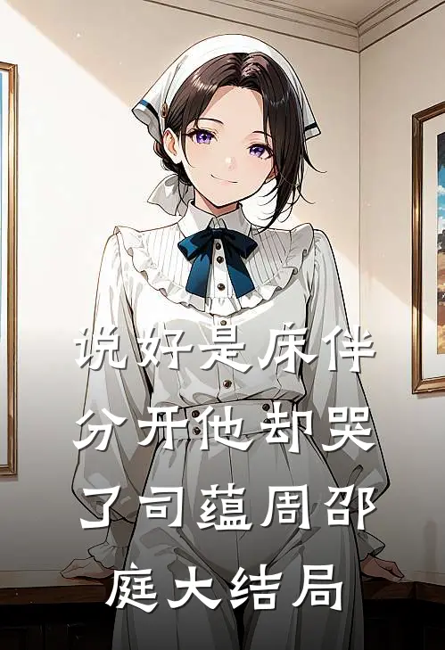 说好是床伴，分开他却哭了司蕴周邵庭大结局