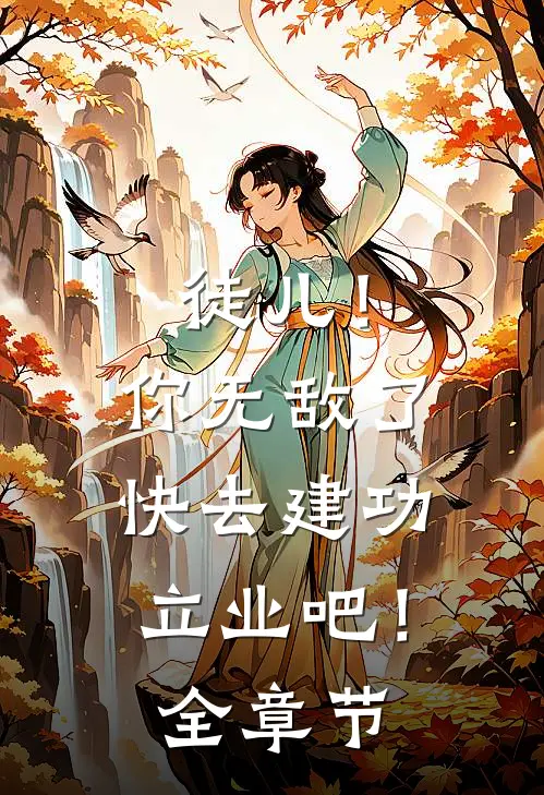 徒儿！你无敌了，快去建功立业吧！全章节