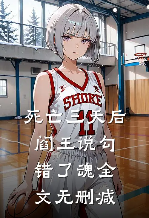 死亡三天后，阎王说勾错了魂全文无删减
