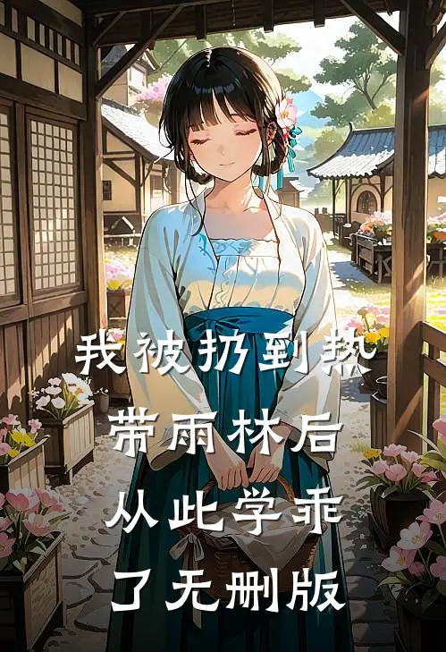我被扔到热带雨林后，从此学乖了无删版