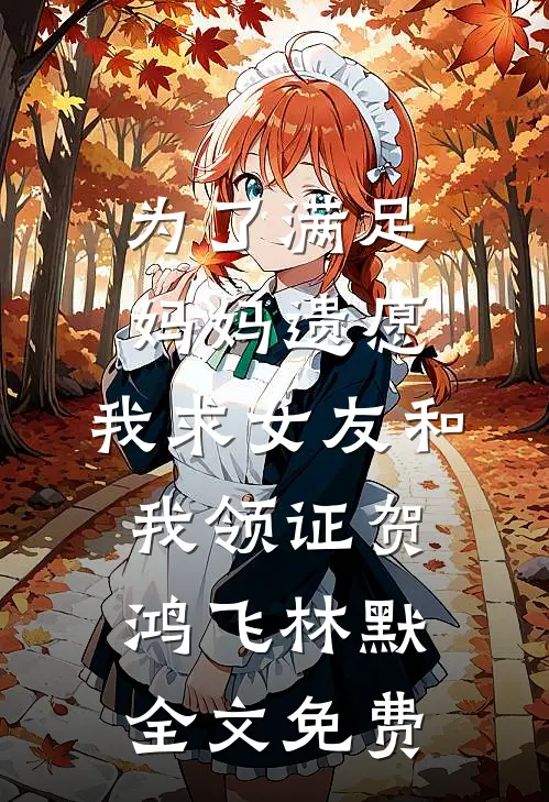 为了满足妈妈遗愿，我求女友和我领证贺鸿飞林默全文免费