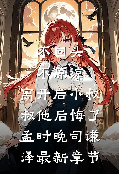 不回头，不原谅，离开后小叔叔他后悔了孟时晚司谦泽最新章节
