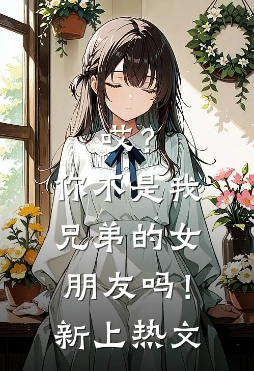 哎？你不是我兄弟的女朋友吗！新上热文