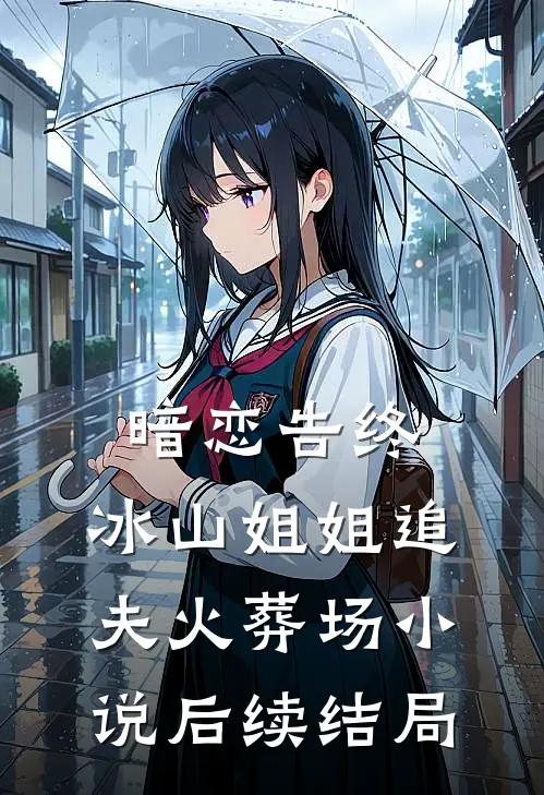 暗恋告终，冰山姐姐追夫火葬场小说后续结局