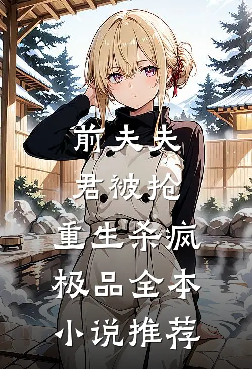 前夫夫君被抢，重生杀疯极品全本小说推荐