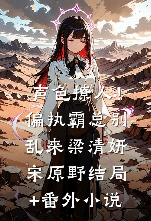 声色撩人！偏执霸总别乱来梁清妍宋原野结局+番外小说