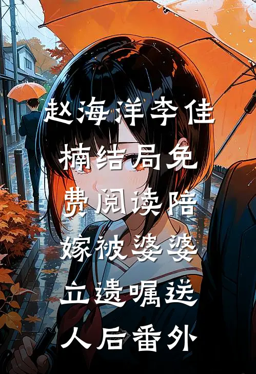 赵海洋李佳楠结局免费阅读陪嫁被婆婆立遗嘱送人后番外