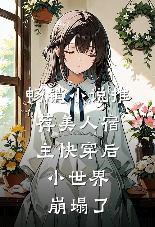 畅销小说推荐美人宿主快穿后，小世界崩塌了