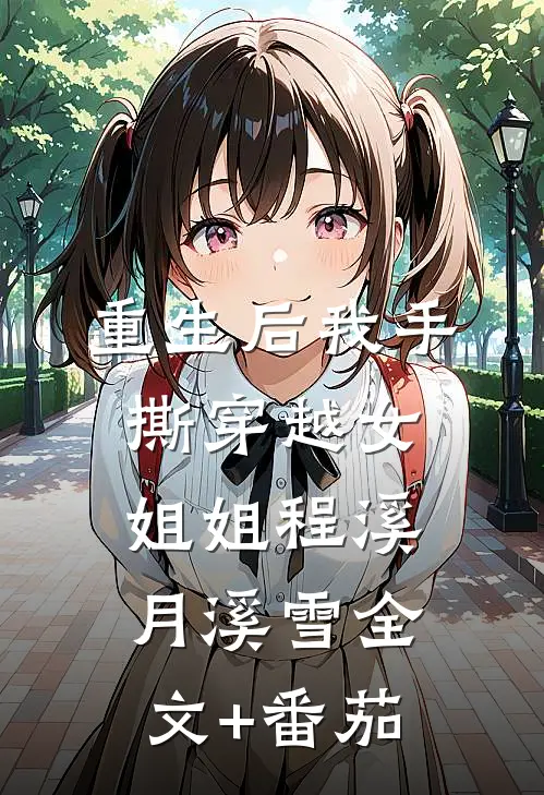 重生后我手撕穿越女姐姐程溪月溪雪全文+番茄