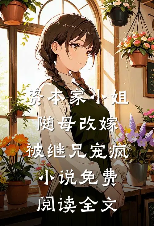 资本家小姐随母改嫁，被继兄宠疯小说免费阅读全文