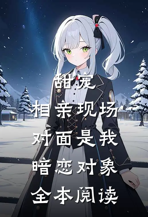 甜宠：相亲现场，对面是我暗恋对象全本阅读