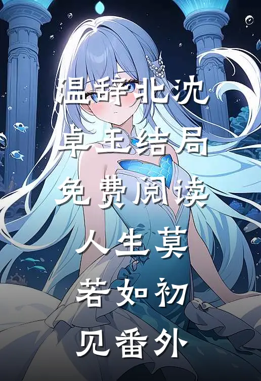 温辞北沈卓玉结局免费阅读人生莫若如初见番外