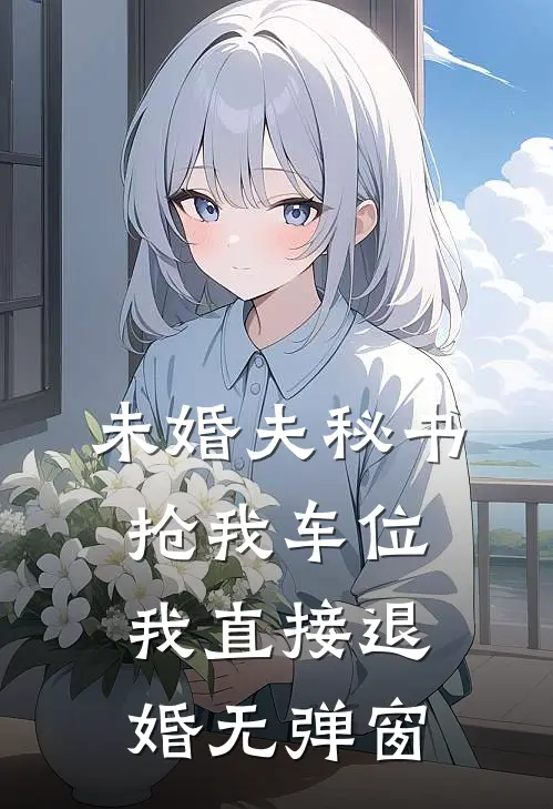 未婚夫秘书抢我车位，我直接退婚无弹窗