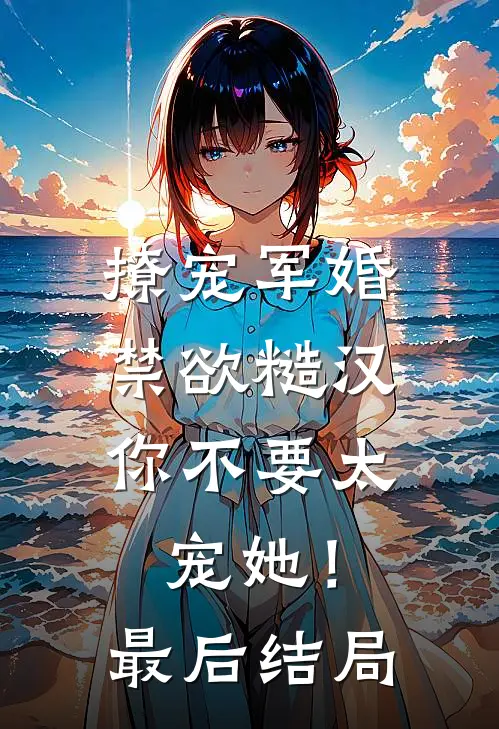 撩宠军婚，禁欲糙汉你不要太宠她！最后结局