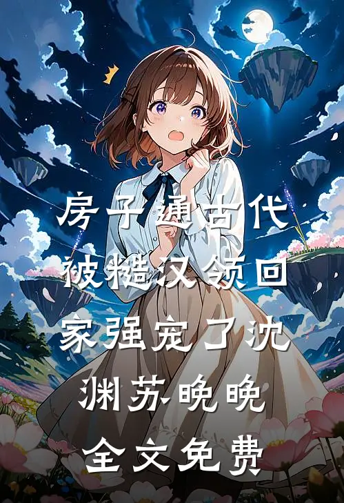 房子通古代，被糙汉领回家强宠了沈渊苏晚晚全文免费