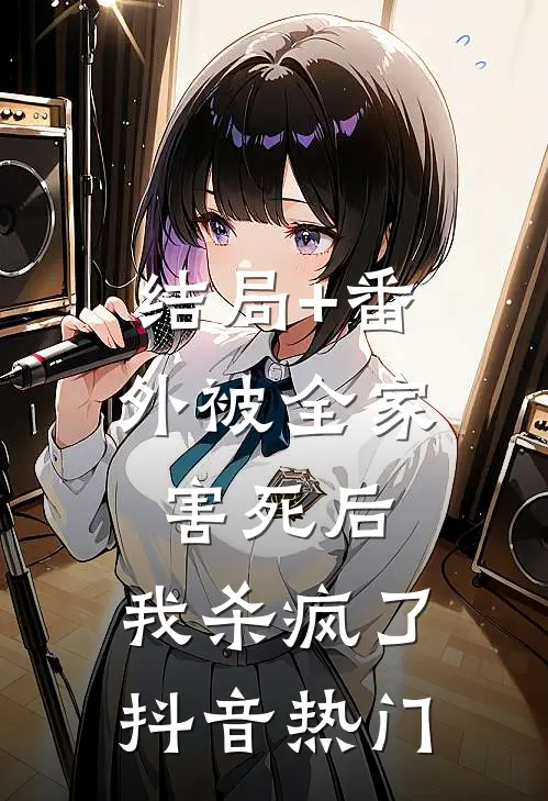 结局+番外被全家害死后，我杀疯了抖音热门