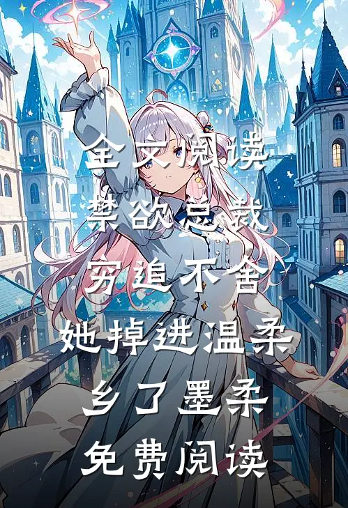 全文阅读禁欲总裁穷追不舍,她掉进温柔乡了墨柔免费阅读