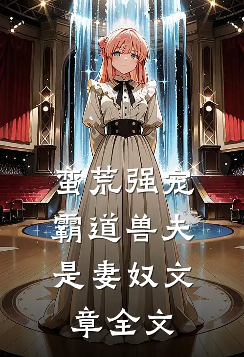 蛮荒强宠霸道兽夫是妻奴文章全文阅读