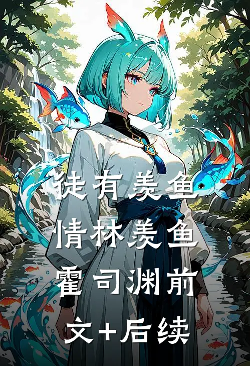 徒有羡鱼情林羡鱼霍司渊前文+后续