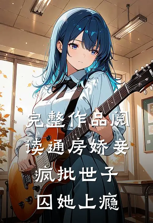 完整作品阅读通房娇妾，疯批世子囚她上瘾