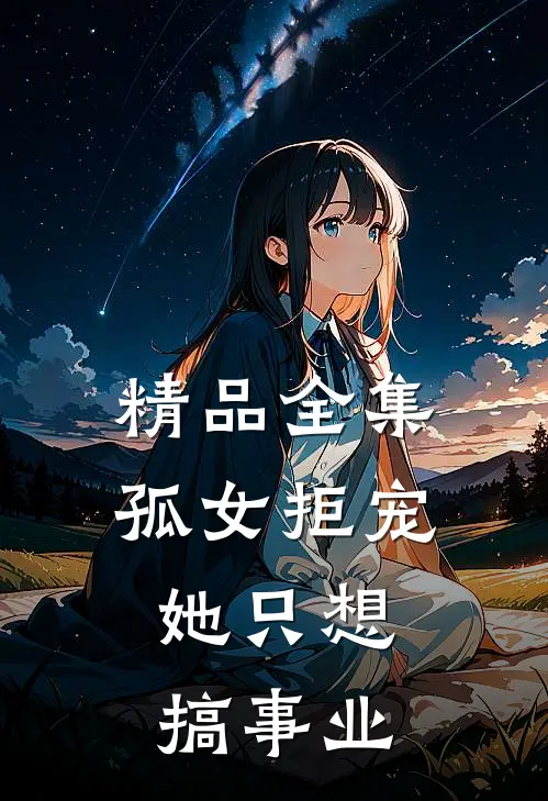 精品全集孤女拒宠：她只想搞事业