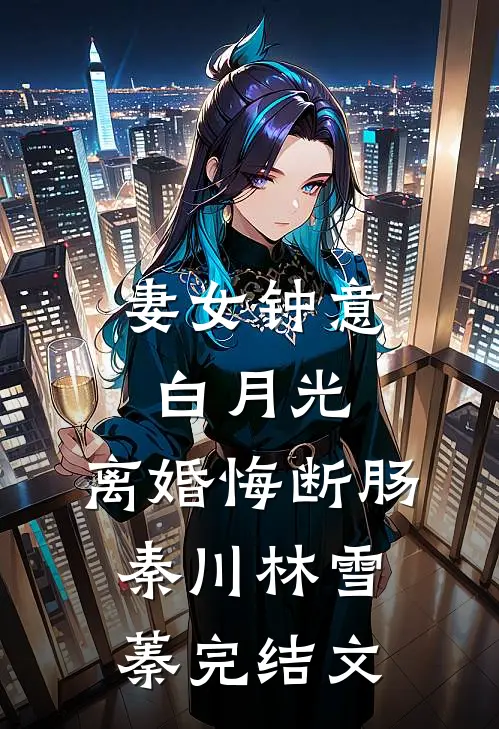 妻女钟意白月光，离婚悔断肠秦川林雪蓁完结文